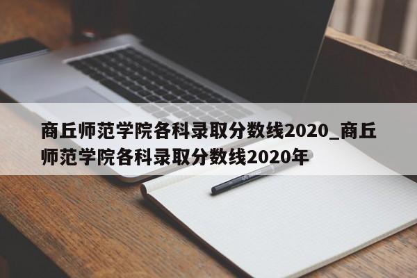 商丘师范学院各科录取分数线2020_商丘师范学院各科录取分数线2020年