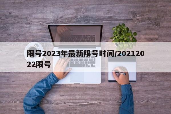 限号2023年最新限号时间/20212022限号