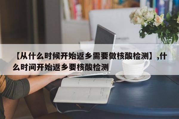 【从什么时候开始返乡需要做核酸检测】,什么时间开始返乡要核酸检测
