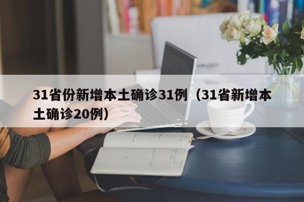 31省份新增本土确诊31例（31省新增本土确诊20例）