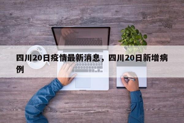 四川20日疫情最新消息，四川20日新增病例