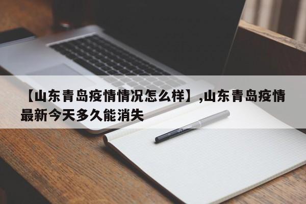 【山东青岛疫情情况怎么样】,山东青岛疫情最新今天多久能消失