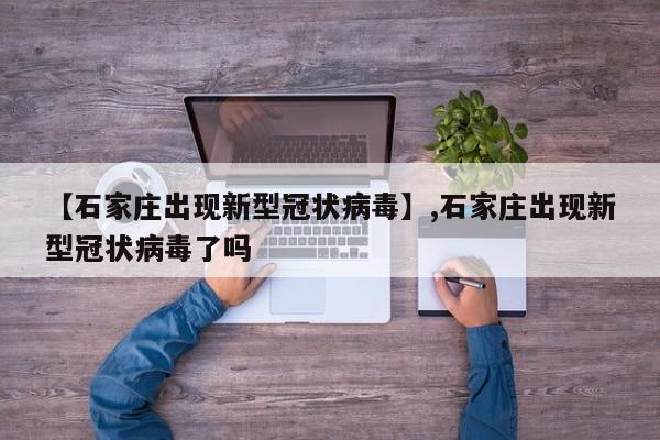 【石家庄出现新型冠状病毒】,石家庄出现新型冠状病毒了吗