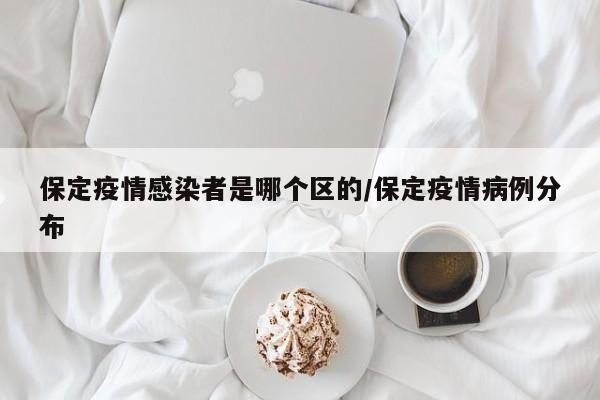 保定疫情感染者是哪个区的/保定疫情病例分布