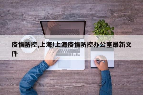 疫情防控,上海/上海疫情防控办公室最新文件