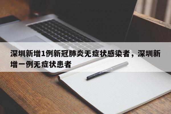 深圳新增1例新冠肺炎无症状感染者，深圳新增一例无症状患者