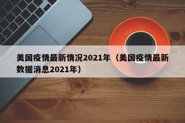 美国疫情最新情况2021年（美国疫情最新数据消息2021年）