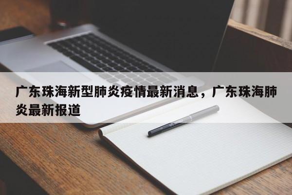 广东珠海新型肺炎疫情最新消息，广东珠海肺炎最新报道