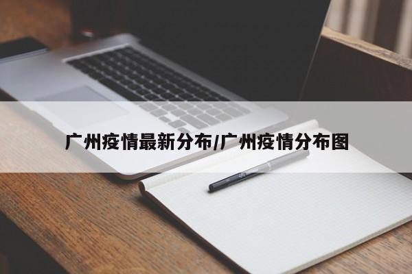 广州疫情最新分布/广州疫情分布图