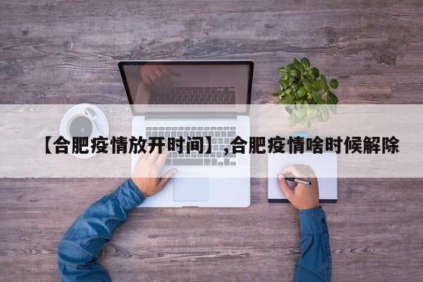 【合肥疫情放开时间】,合肥疫情啥时候解除