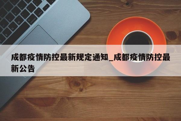 成都疫情防控最新规定通知_成都疫情防控最新公告