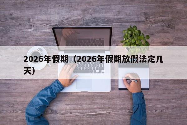 2026年假期（2026年假期放假法定几天）