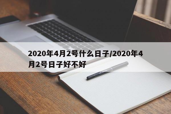 2020年4月2号什么日子/2020年4月2号日子好不好