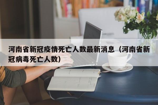 河南省新冠疫情死亡人数最新消息（河南省新冠病毒死亡人数）